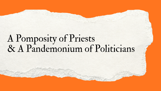 A Pomposity of Priests & Pandemonium of Politicians